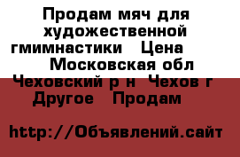 Продам мяч для художественной гмимнастики › Цена ­ 1 500 - Московская обл., Чеховский р-н, Чехов г. Другое » Продам   